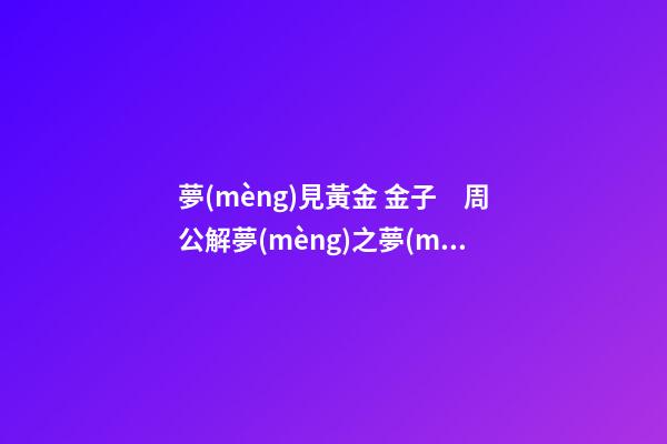夢(mèng)見黃金 金子　周公解夢(mèng)之夢(mèng)到黃金 金子